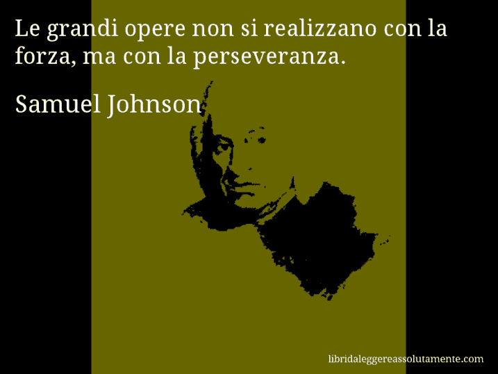 Aforisma di Samuel Johnson : Le grandi opere non si realizzano con la forza, ma con la perseveranza.