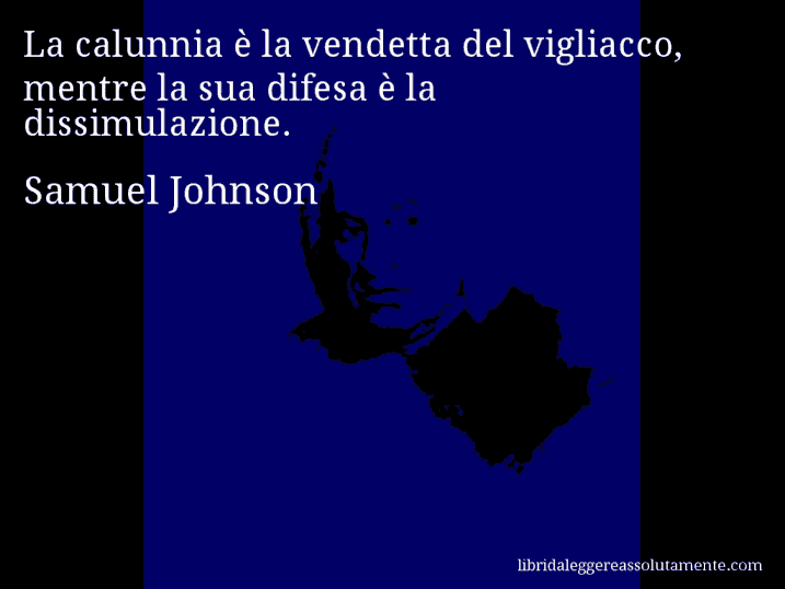 Aforisma di Samuel Johnson : La calunnia è la vendetta del vigliacco, mentre la sua difesa è la dissimulazione.
