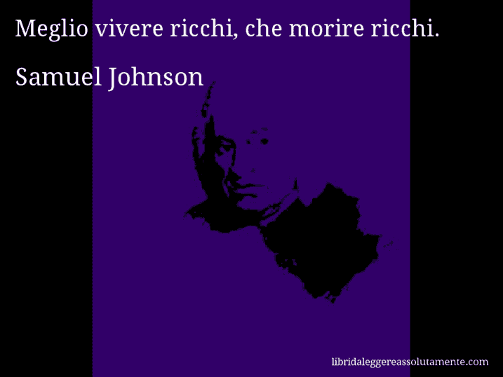 Aforisma di Samuel Johnson : Meglio vivere ricchi, che morire ricchi.