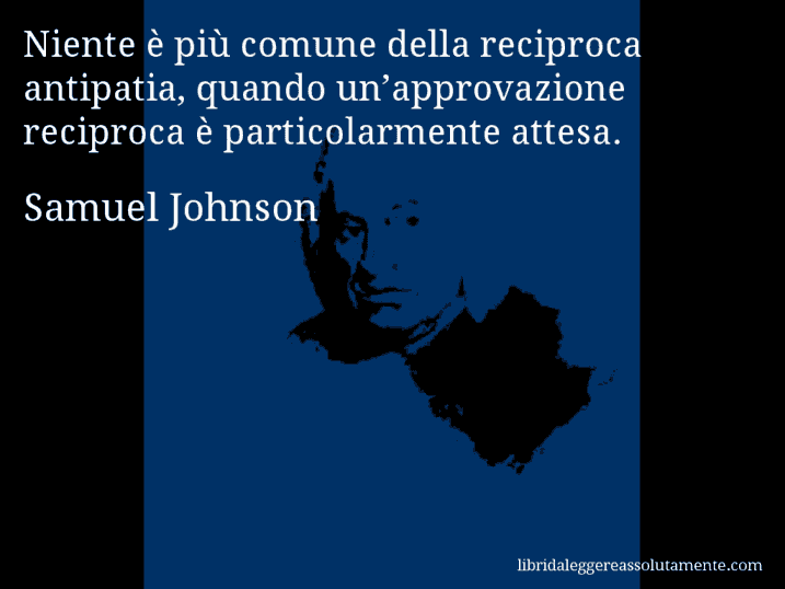 Aforisma di Samuel Johnson : Niente è più comune della reciproca antipatia, quando un’approvazione reciproca è particolarmente attesa.