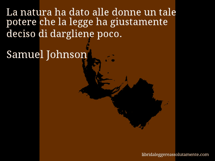 Aforisma di Samuel Johnson : La natura ha dato alle donne un tale potere che la legge ha giustamente deciso di dargliene poco.