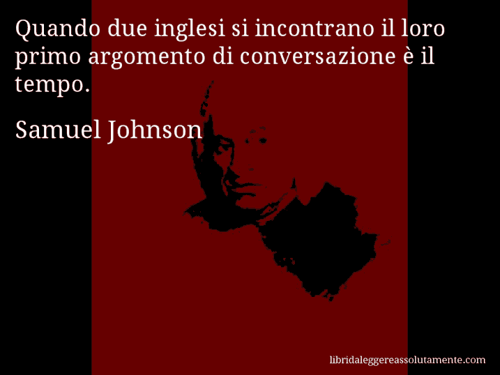 Aforisma di Samuel Johnson : Quando due inglesi si incontrano il loro primo argomento di conversazione è il tempo.