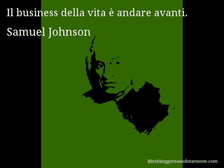 Aforisma di Samuel Johnson : Il business della vita è andare avanti.