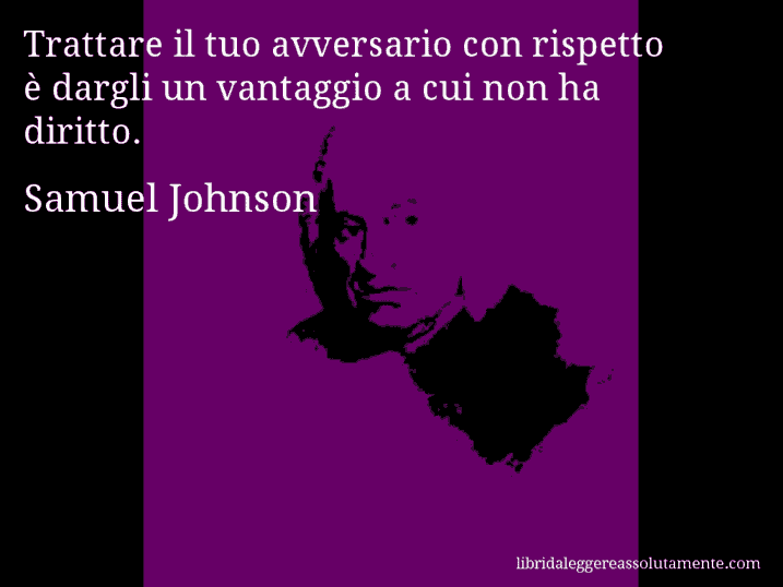 Aforisma di Samuel Johnson : Trattare il tuo avversario con rispetto è dargli un vantaggio a cui non ha diritto.