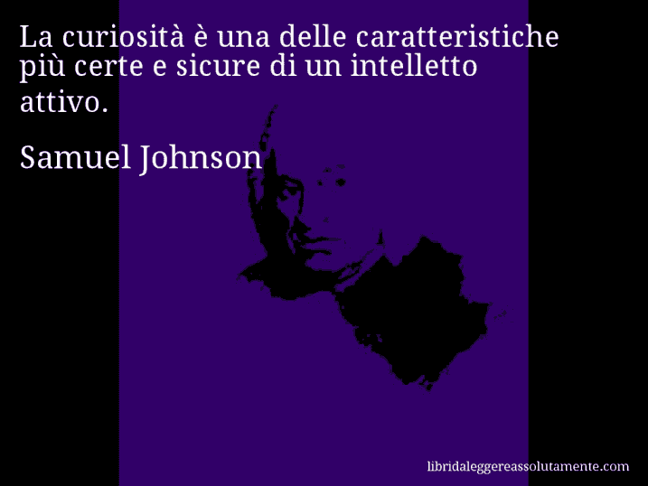 Aforisma di Samuel Johnson : La curiosità è una delle caratteristiche più certe e sicure di un intelletto attivo.