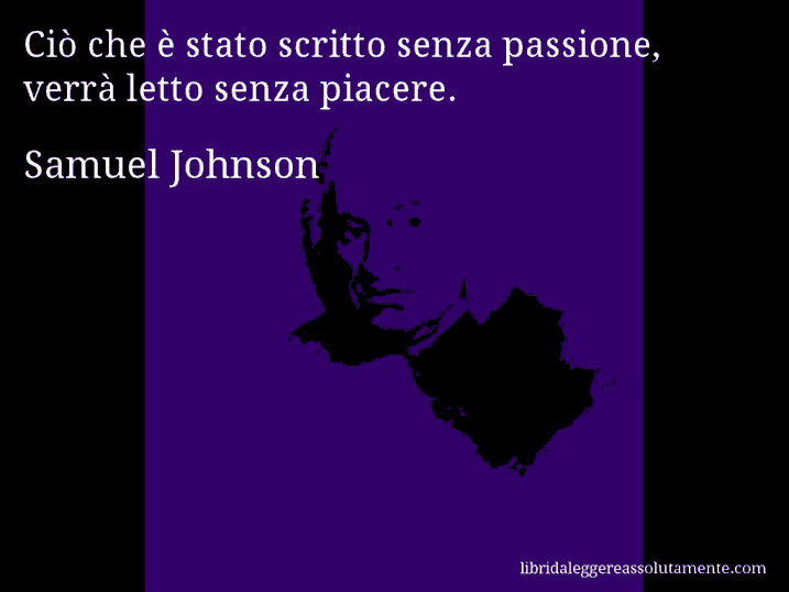 Aforisma di Samuel Johnson : Ciò che è stato scritto senza passione, verrà letto senza piacere.