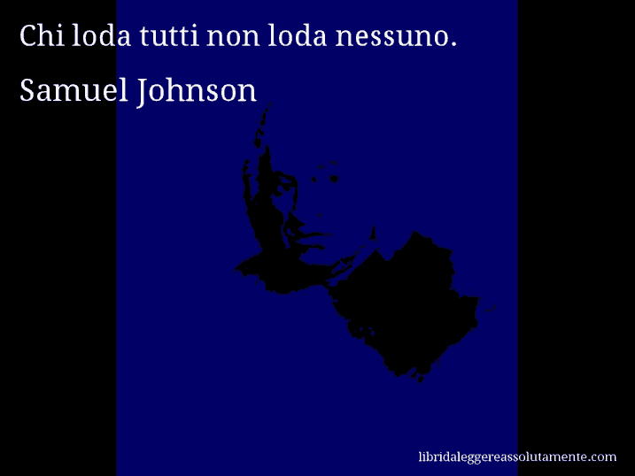 Aforisma di Samuel Johnson : Chi loda tutti non loda nessuno.