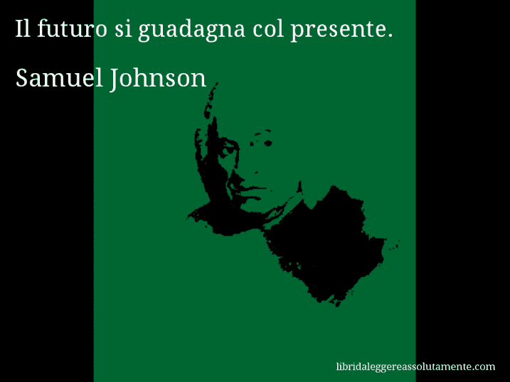 Aforisma di Samuel Johnson : Il futuro si guadagna col presente.