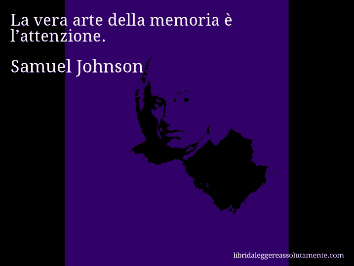 Aforisma di Samuel Johnson : La vera arte della memoria è l’attenzione.