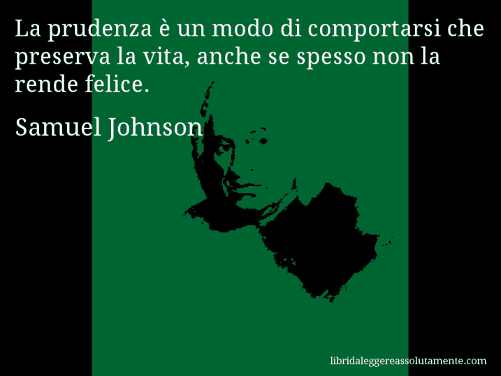 Aforisma di Samuel Johnson : La prudenza è un modo di comportarsi che preserva la vita, anche se spesso non la rende felice.