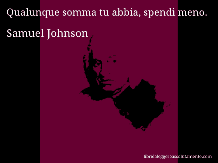 Aforisma di Samuel Johnson : Qualunque somma tu abbia, spendi meno.