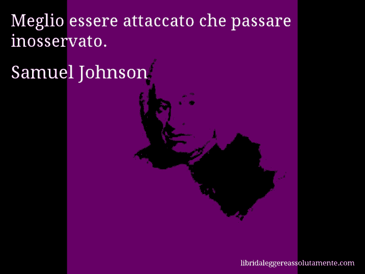 Aforisma di Samuel Johnson : Meglio essere attaccato che passare inosservato.