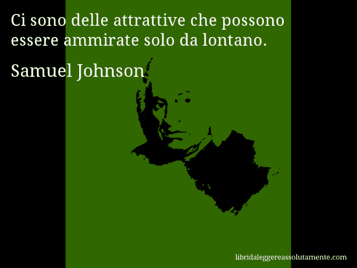 Aforisma di Samuel Johnson : Ci sono delle attrattive che possono essere ammirate solo da lontano.