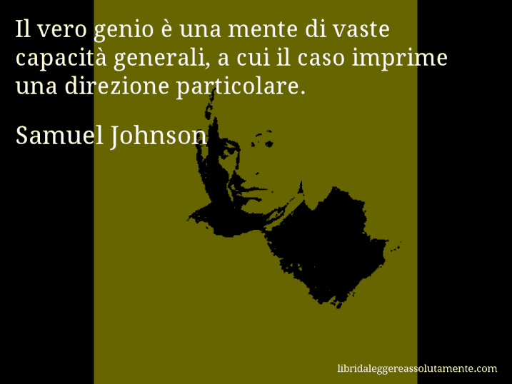 Aforisma di Samuel Johnson : Il vero genio è una mente di vaste capacità generali, a cui il caso imprime una direzione particolare.