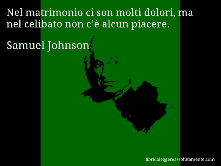 Aforisma di Samuel Johnson : Nel matrimonio ci son molti dolori, ma nel celibato non c’è alcun piacere.