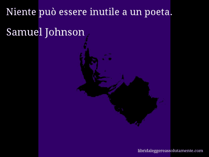 Aforisma di Samuel Johnson : Niente può essere inutile a un poeta.