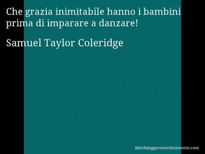 Aforisma di Samuel Taylor Coleridge : Che grazia inimitabile hanno i bambini prima di imparare a danzare!