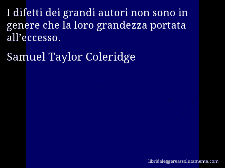 Aforisma di Samuel Taylor Coleridge : I difetti dei grandi autori non sono in genere che la loro grandezza portata all’eccesso.