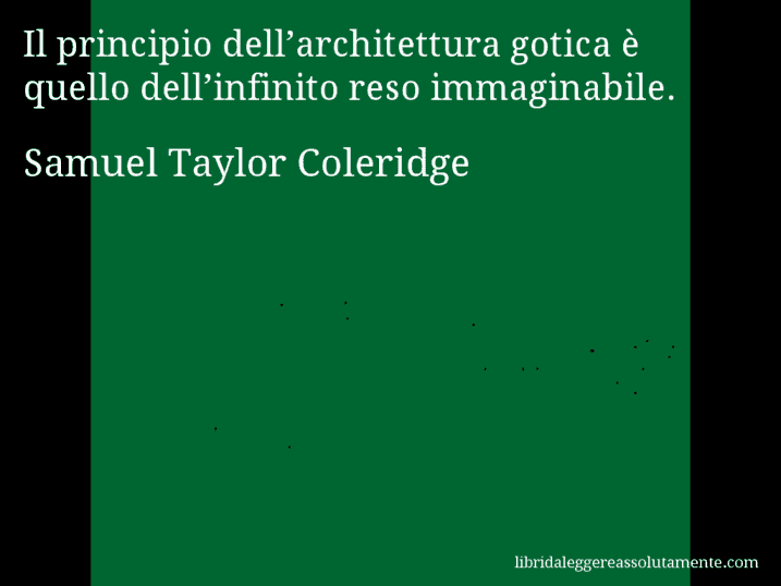 Aforisma di Samuel Taylor Coleridge : Il principio dell’architettura gotica è quello dell’infinito reso immaginabile.