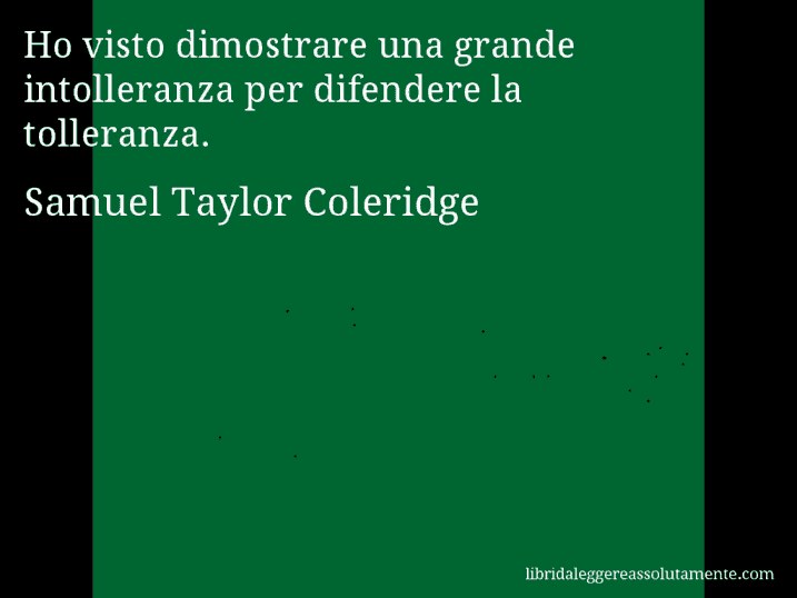 Aforisma di Samuel Taylor Coleridge : Ho visto dimostrare una grande intolleranza per difendere la tolleranza.