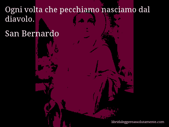 Aforisma di San Bernardo : Ogni volta che pecchiamo nasciamo dal diavolo.