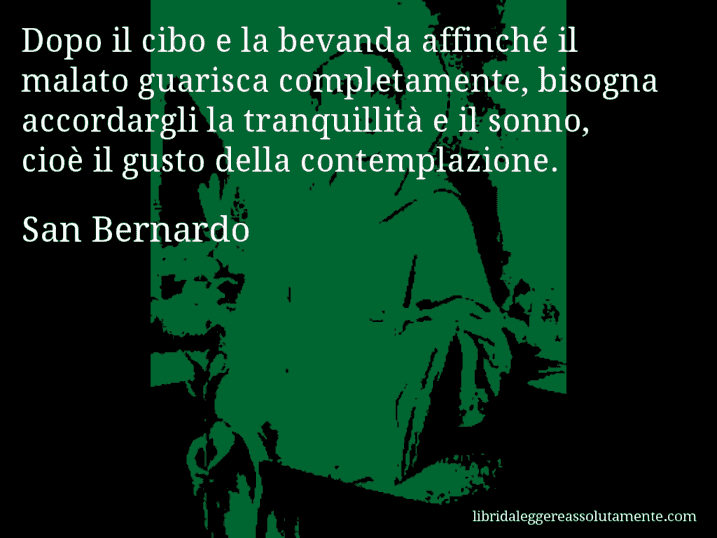 Aforisma di San Bernardo : Dopo il cibo e la bevanda affinché il malato guarisca completamente, bisogna accordargli la tranquillità e il sonno, cioè il gusto della contemplazione.