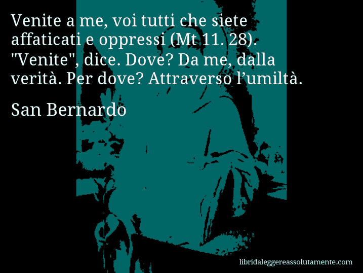 Aforisma di San Bernardo : Venite a me, voi tutti che siete affaticati e oppressi (Mt 11. 28). 