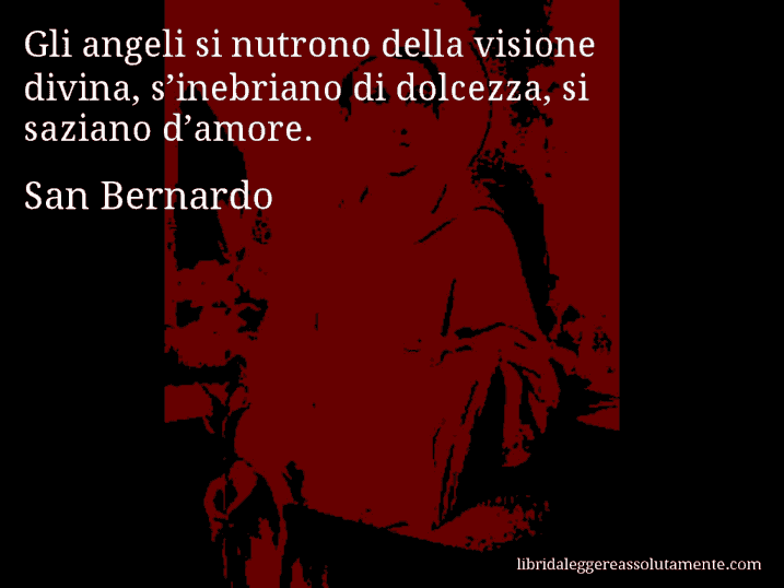 Aforisma di San Bernardo : Gli angeli si nutrono della visione divina, s’inebriano di dolcezza, si saziano d’amore.