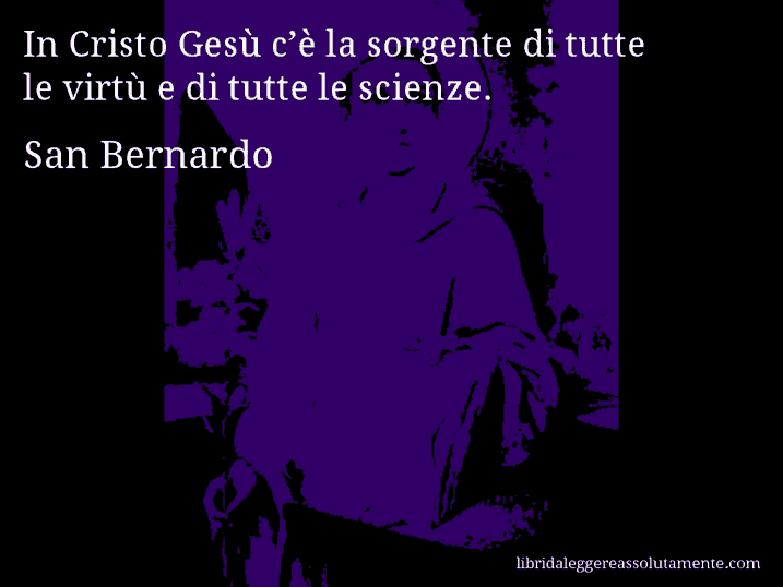 Aforisma di San Bernardo : In Cristo Gesù c’è la sorgente di tutte le virtù e di tutte le scienze.