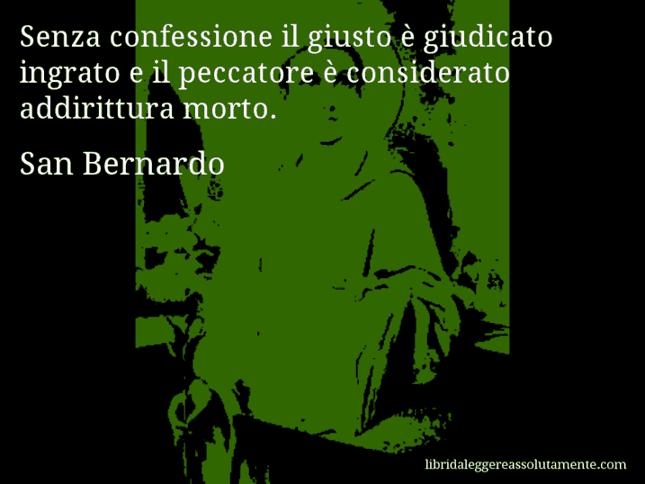 Aforisma di San Bernardo : Senza confessione il giusto è giudicato ingrato e il peccatore è considerato addirittura morto.