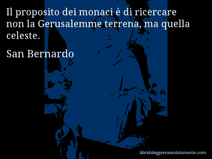 Aforisma di San Bernardo : Il proposito dei monaci è di ricercare non la Gerusalemme terrena, ma quella celeste.