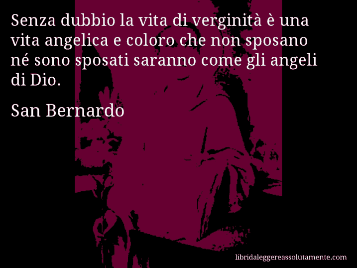 Aforisma di San Bernardo : Senza dubbio la vita di verginità è una vita angelica e coloro che non sposano né sono sposati saranno come gli angeli di Dio.