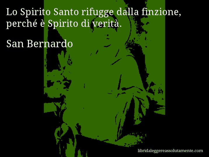 Aforisma di San Bernardo : Lo Spirito Santo rifugge dalla finzione, perché è Spirito di verità.