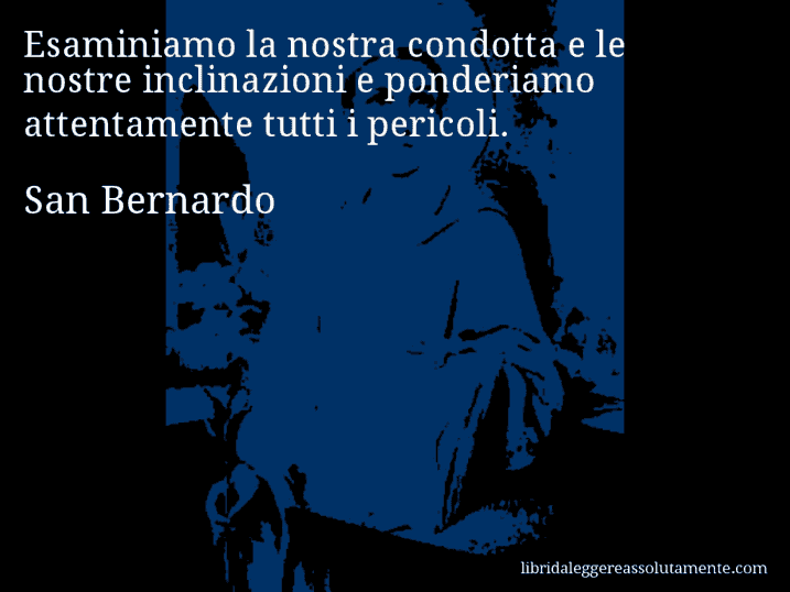 Aforisma di San Bernardo : Esaminiamo la nostra condotta e le nostre inclinazioni e ponderiamo attentamente tutti i pericoli.