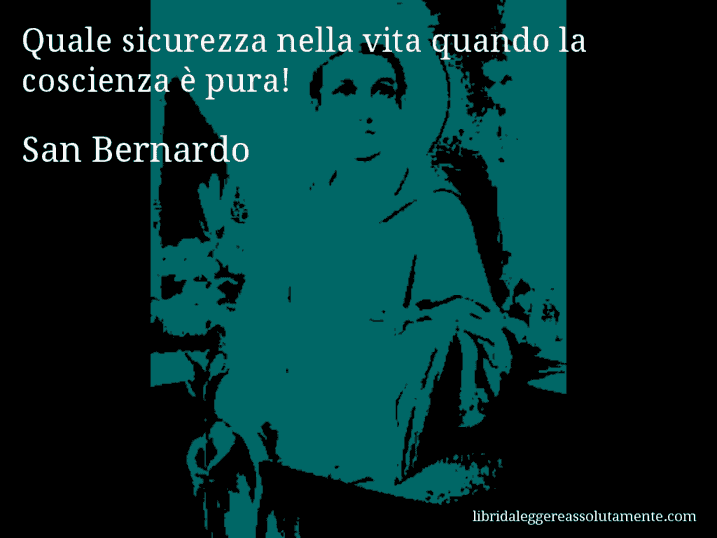 Aforisma di San Bernardo : Quale sicurezza nella vita quando la coscienza è pura!