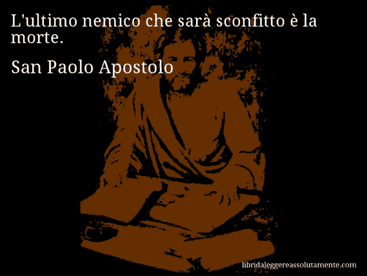 Aforisma di San Paolo Apostolo : L'ultimo nemico che sarà sconfitto è la morte.