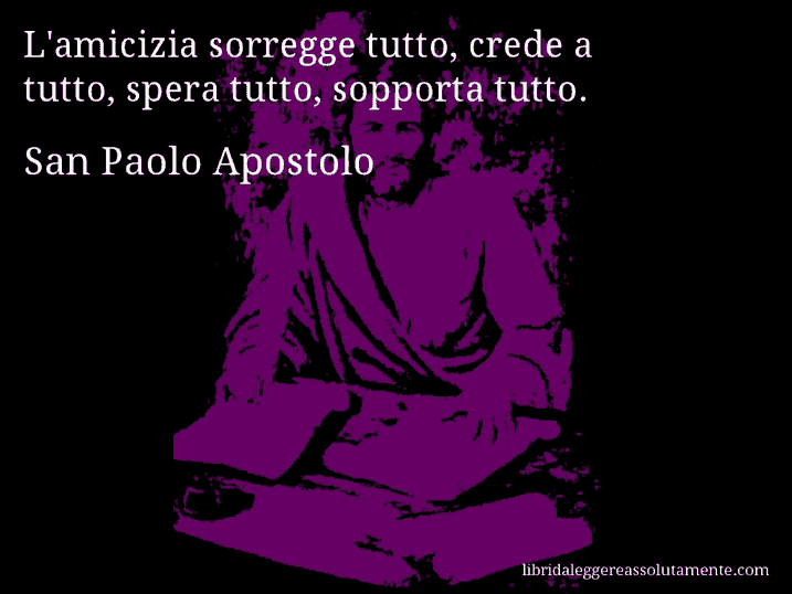 Aforisma di San Paolo Apostolo : L'amicizia sorregge tutto, crede a tutto, spera tutto, sopporta tutto.