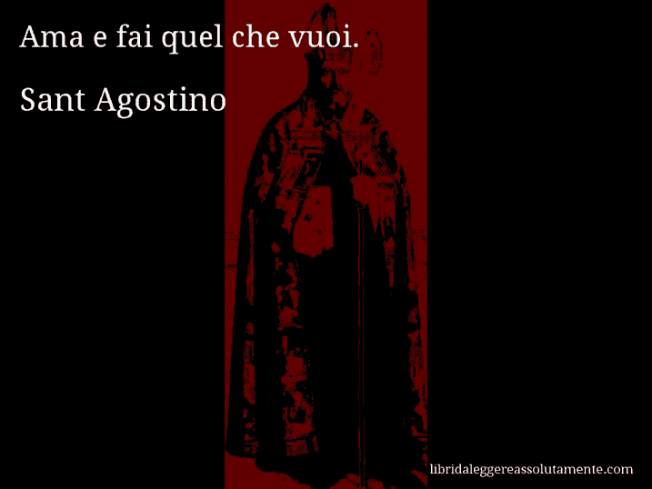 Aforisma di Sant Agostino : Ama e fai quel che vuoi.