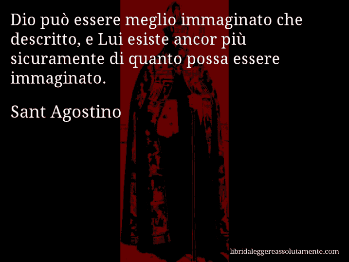Aforisma di Sant Agostino : Dio può essere meglio immaginato che descritto, e Lui esiste ancor più sicuramente di quanto possa essere immaginato.