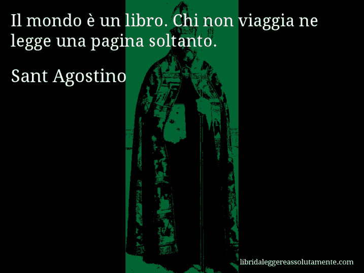 Aforisma di Sant Agostino : Il mondo è un libro. Chi non viaggia ne legge una pagina soltanto.