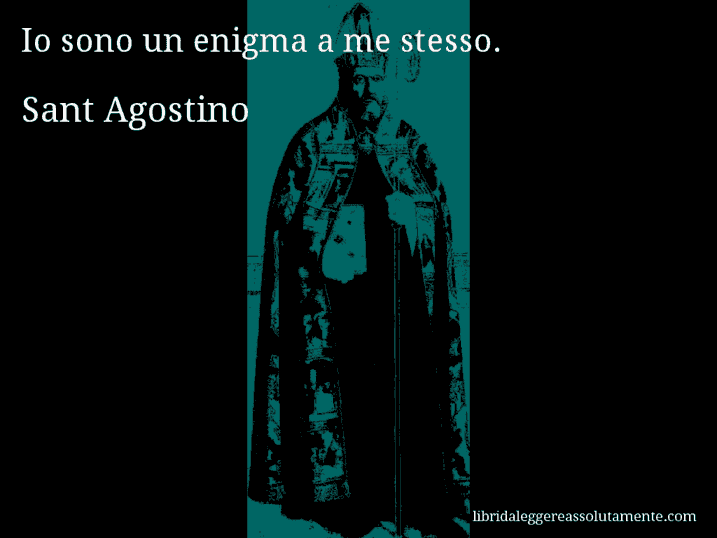 Aforisma di Sant Agostino : Io sono un enigma a me stesso.