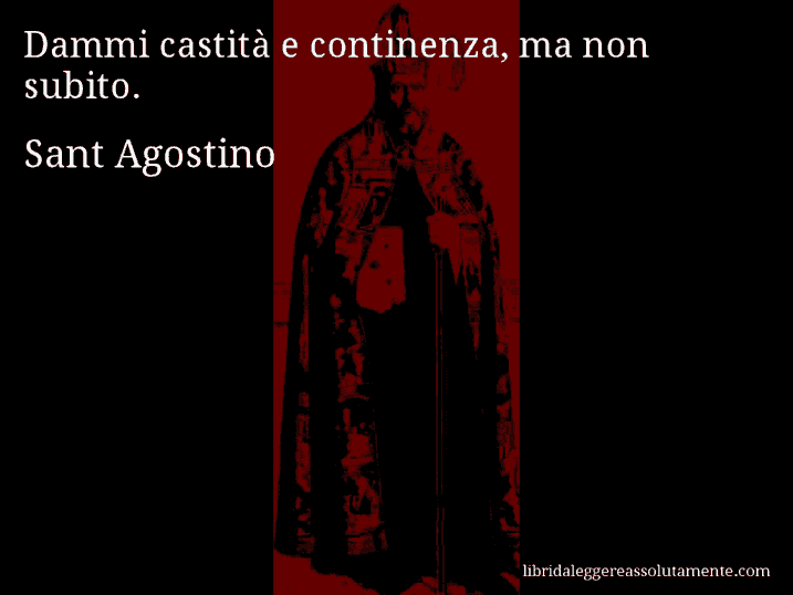 Aforisma di Sant Agostino : Dammi castità e continenza, ma non subito.