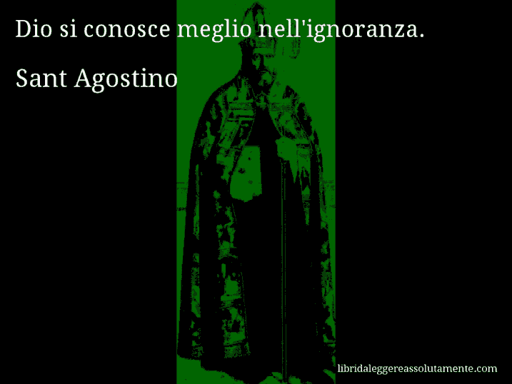 Aforisma di Sant Agostino : Dio si conosce meglio nell'ignoranza.