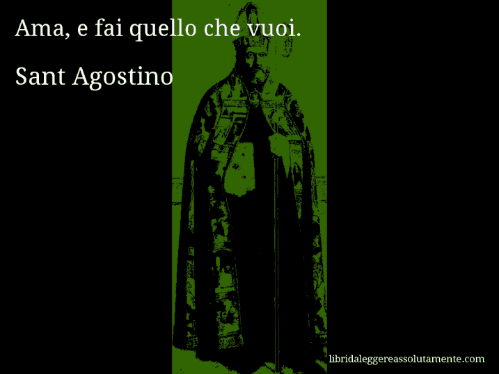 Aforisma di Sant Agostino : Ama, e fai quello che vuoi.