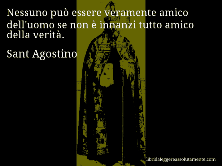 Aforisma di Sant Agostino : Nessuno può essere veramente amico dell'uomo se non è innanzi tutto amico della verità.