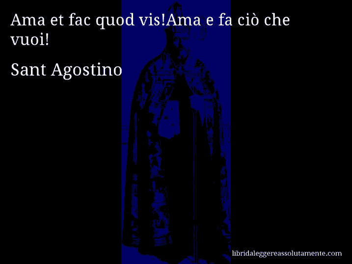 Aforisma di Sant Agostino : Ama et fac quod vis!Ama e fa ciò che vuoi!