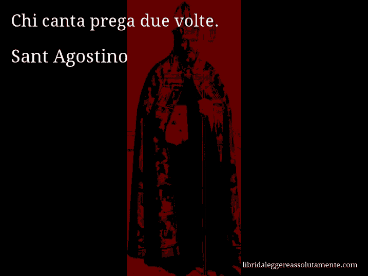 Aforisma di Sant Agostino : Chi canta prega due volte.