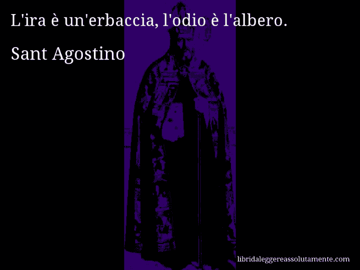 Aforisma di Sant Agostino : L'ira è un'erbaccia, l'odio è l'albero.