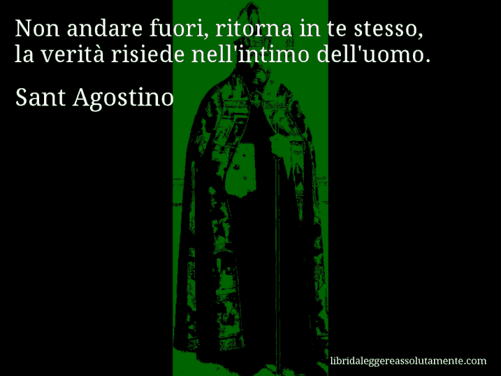 Aforisma di Sant Agostino : Non andare fuori, ritorna in te stesso, la verità risiede nell'intimo dell'uomo.