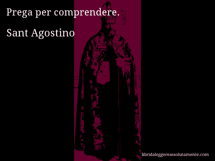 Aforisma di Sant Agostino : Prega per comprendere.